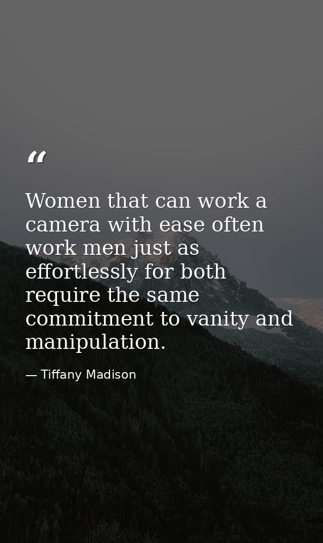 Women that can work a camera with ease often work men just as effortlessly for both require the same commitment to vanit — Tiffany Madison
