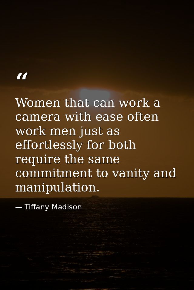 Women that can work a camera with ease often work men just as effortlessly for both require the same commitment to vanit — Tiffany Madison