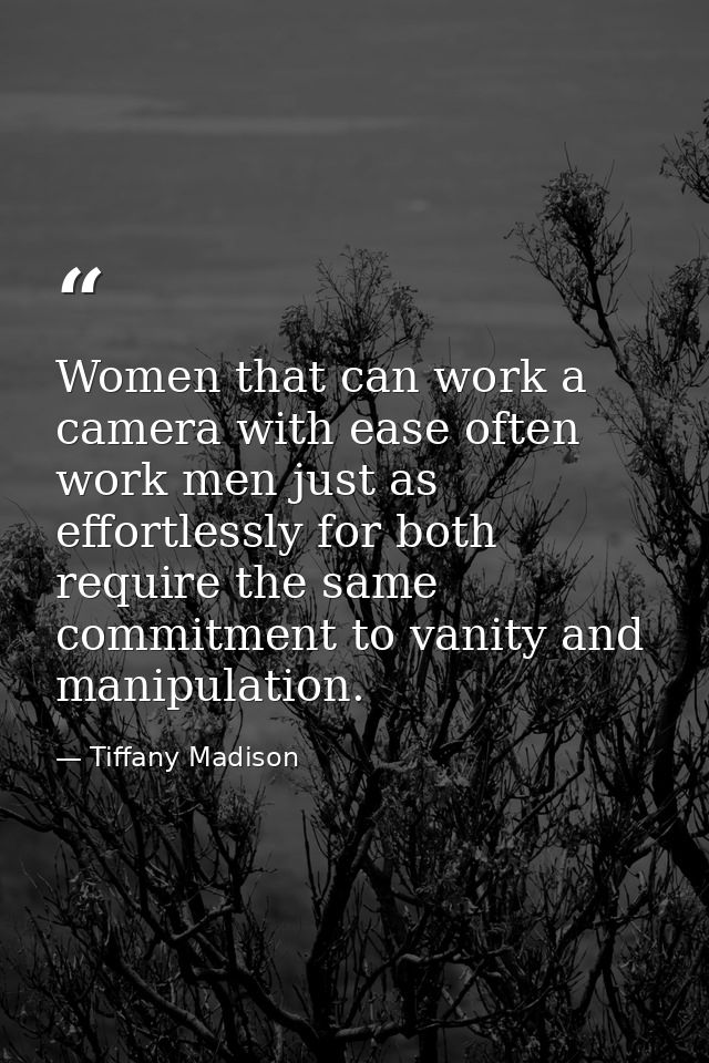 Women that can work a camera with ease often work men just as effortlessly for both require the same commitment to vanit — Tiffany Madison