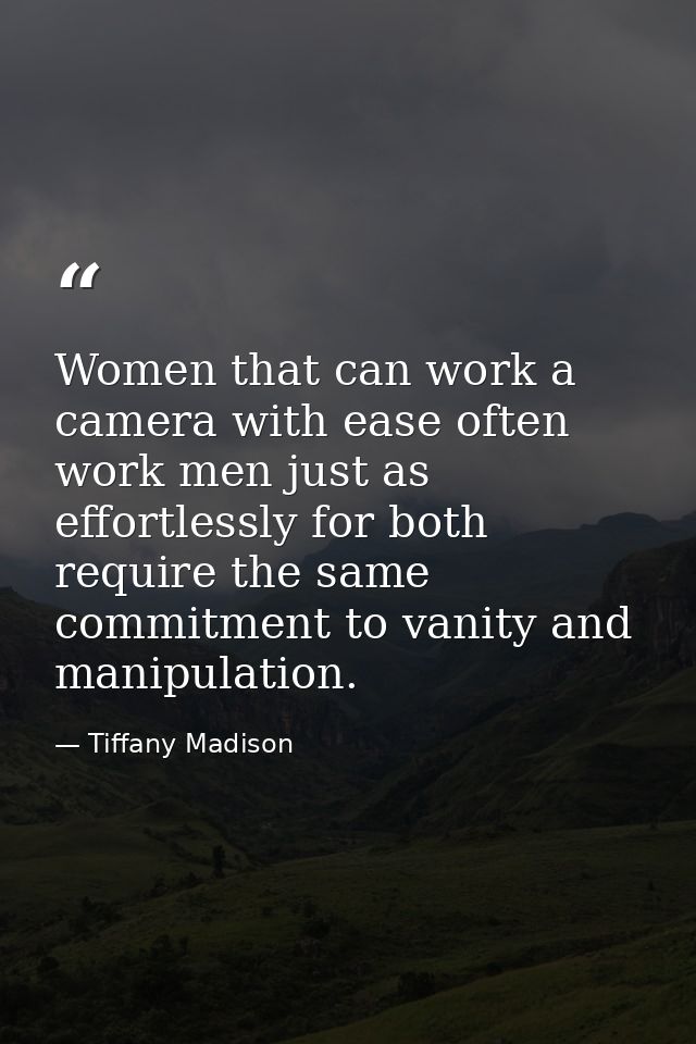 Women that can work a camera with ease often work men just as effortlessly for both require the same commitment to vanit — Tiffany Madison
