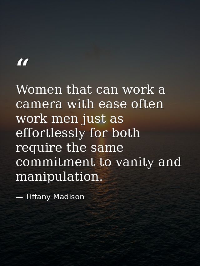 Women that can work a camera with ease often work men just as effortlessly for both require the same commitment to vanit — Tiffany Madison