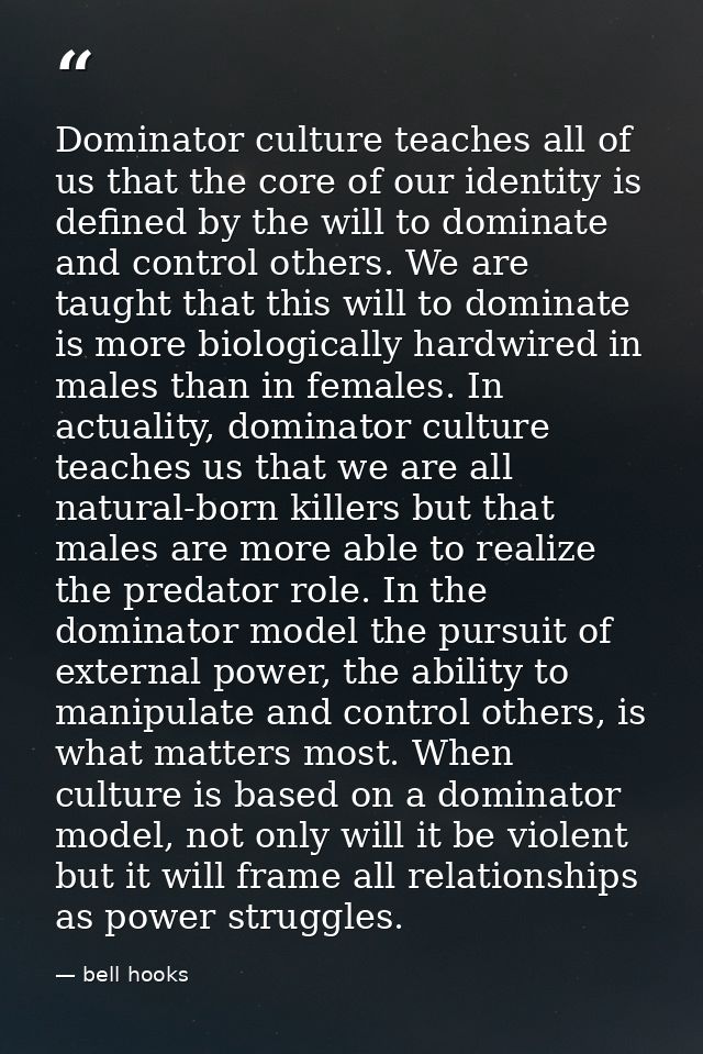 Dominator culture teaches all of us that the core of our identity is defined by the will to dominate and control others. — bell hooks