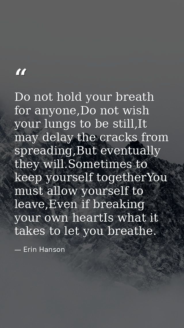 Do not hold your breath for anyone,Do not wish your lungs to be still,It may delay the cracks from spreading,But eventua — Erin Hanson