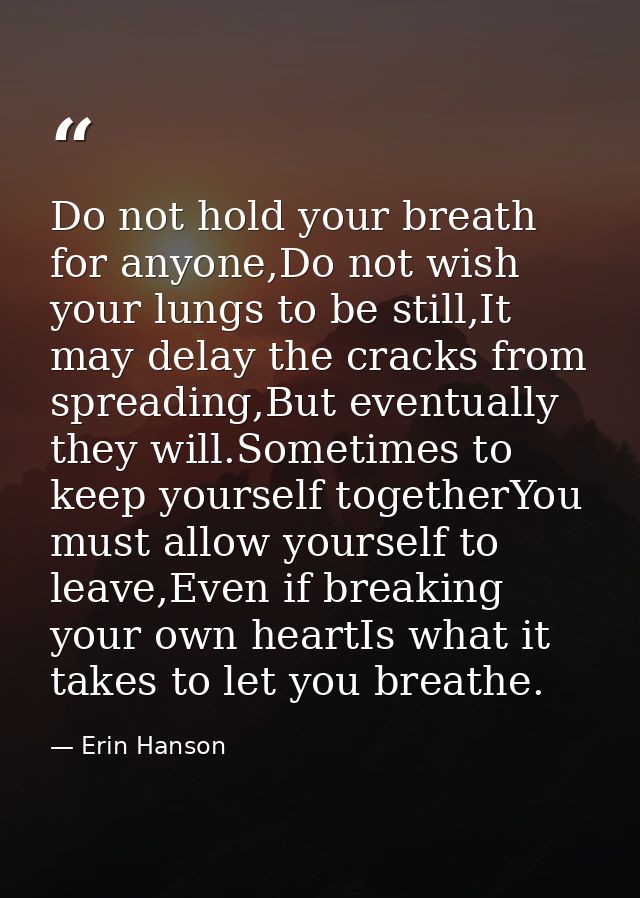 Do not hold your breath for anyone,Do not wish your lungs to be still,It may delay the cracks from spreading,But eventua — Erin Hanson