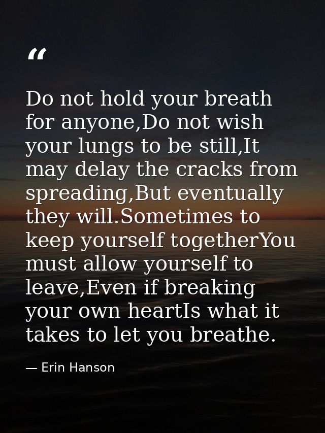 Do not hold your breath for anyone,Do not wish your lungs to be still,It may delay the cracks from spreading,But eventua — Erin Hanson