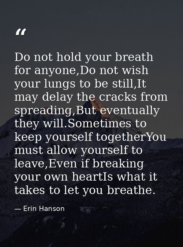 Do not hold your breath for anyone,Do not wish your lungs to be still,It may delay the cracks from spreading,But eventua — Erin Hanson