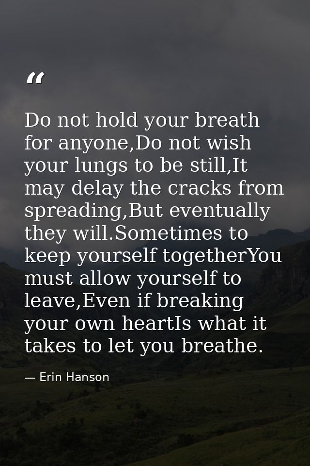 Do not hold your breath for anyone,Do not wish your lungs to be still,It may delay the cracks from spreading,But eventua — Erin Hanson