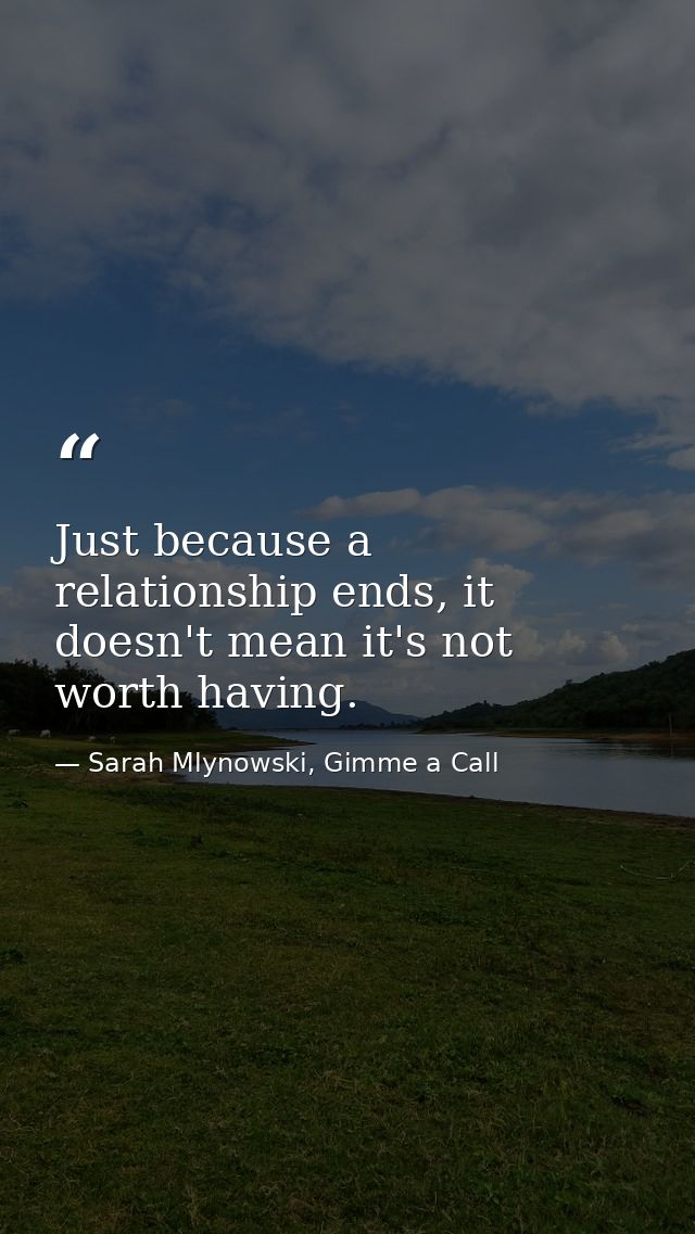 Just because a relationship ends, it doesn't mean it's not worth having. — Sarah Mlynowski, Gimme a Call