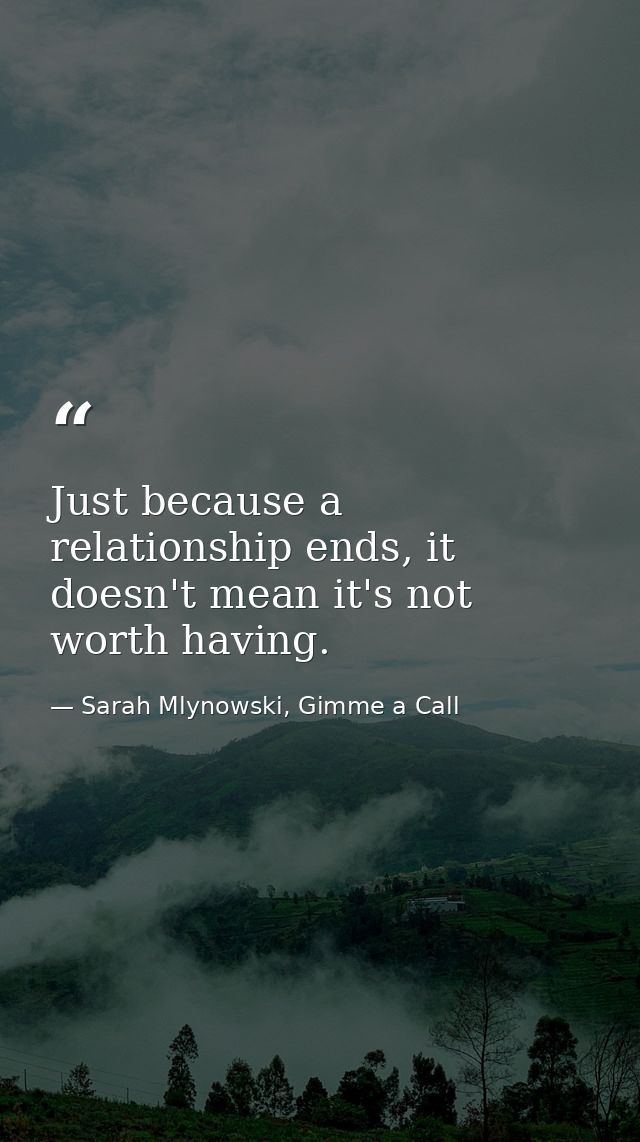 Just because a relationship ends, it doesn't mean it's not worth having. — Sarah Mlynowski, Gimme a Call