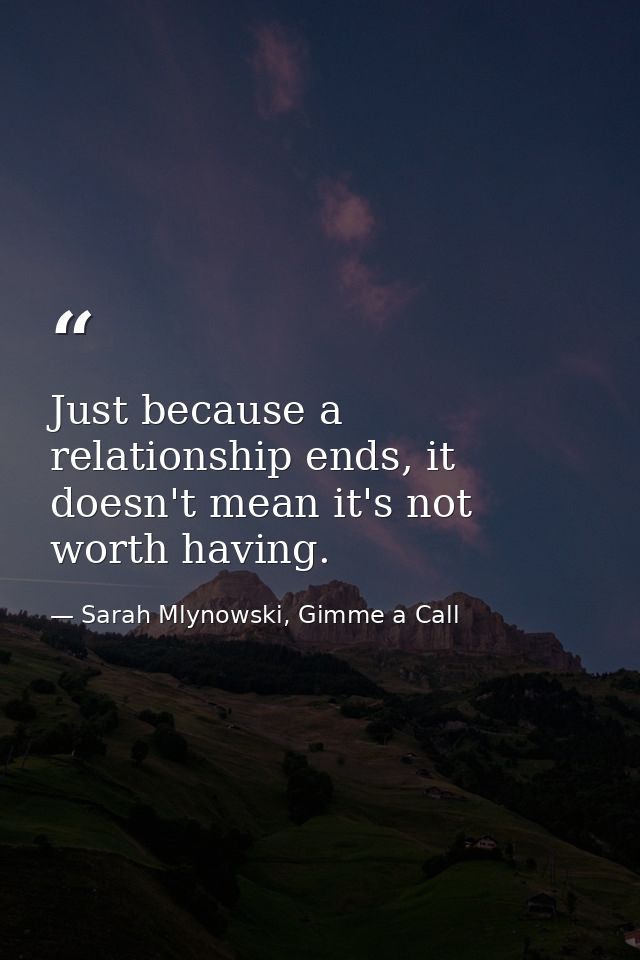 Just because a relationship ends, it doesn't mean it's not worth having. — Sarah Mlynowski, Gimme a Call