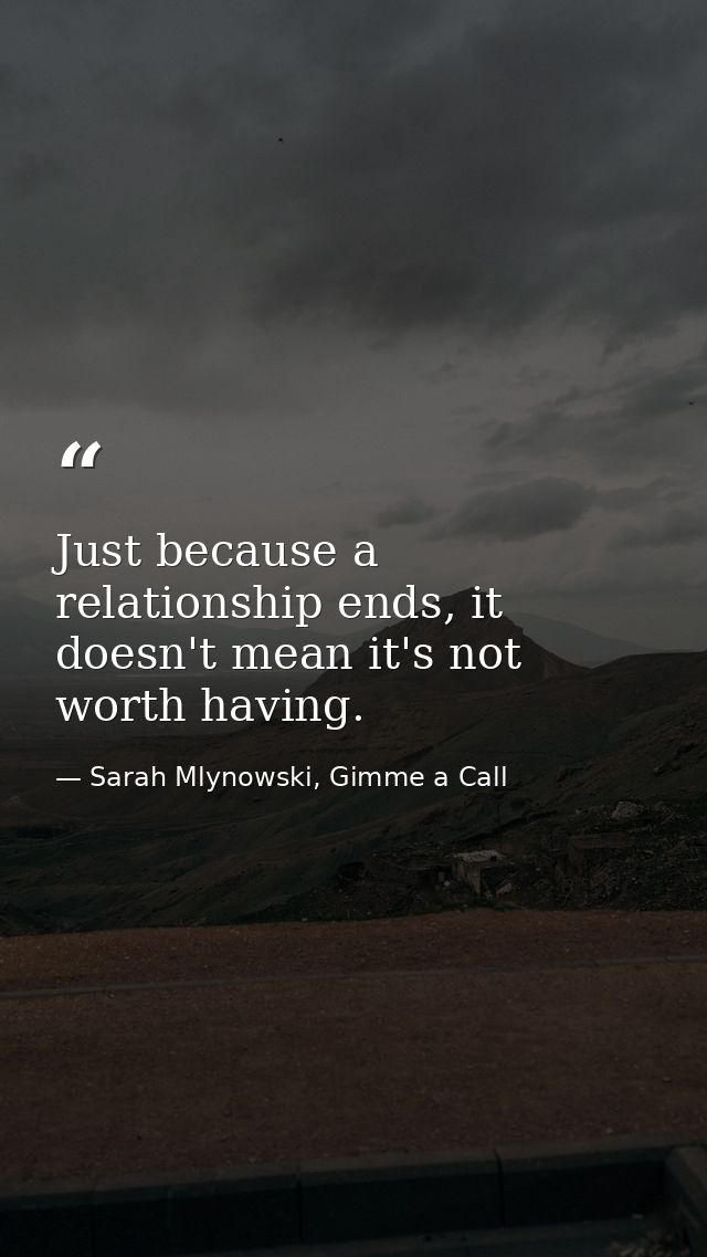 Just because a relationship ends, it doesn't mean it's not worth having. — Sarah Mlynowski, Gimme a Call