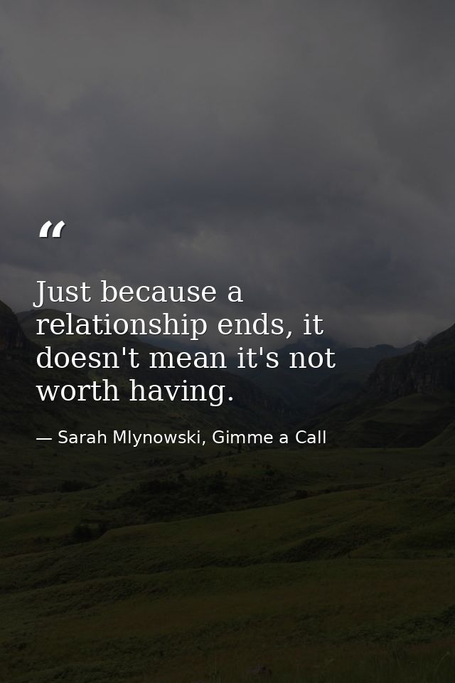 Just because a relationship ends, it doesn't mean it's not worth having. — Sarah Mlynowski, Gimme a Call