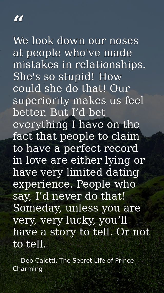 We look down our noses at people who've made mistakes in relationships. She's so stupid! How could she do that! Our supe — Deb Caletti, The Secret Life of Prince Charming