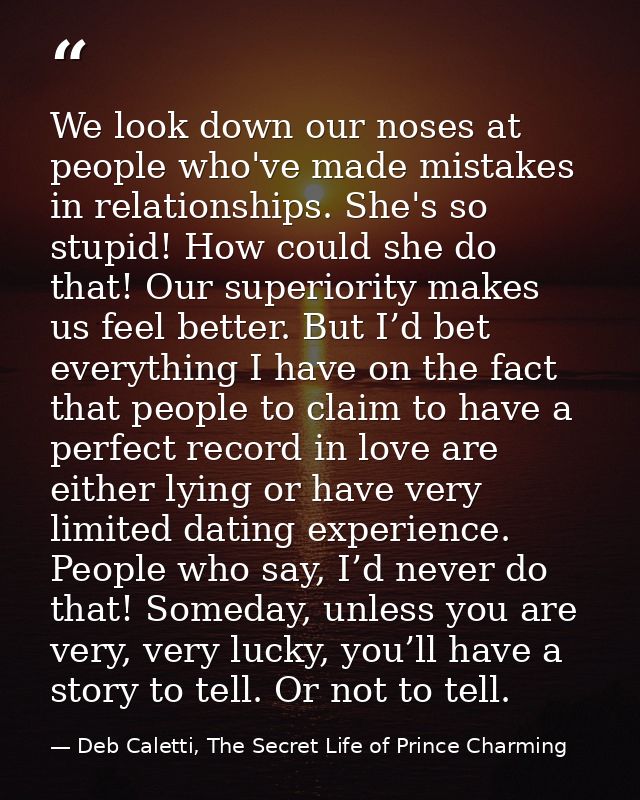 We look down our noses at people who've made mistakes in relationships. She's so stupid! How could she do that! Our supe — Deb Caletti, The Secret Life of Prince Charming
