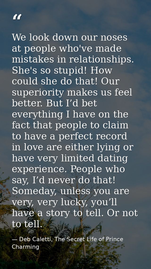We look down our noses at people who've made mistakes in relationships. She's so stupid! How could she do that! Our supe — Deb Caletti, The Secret Life of Prince Charming