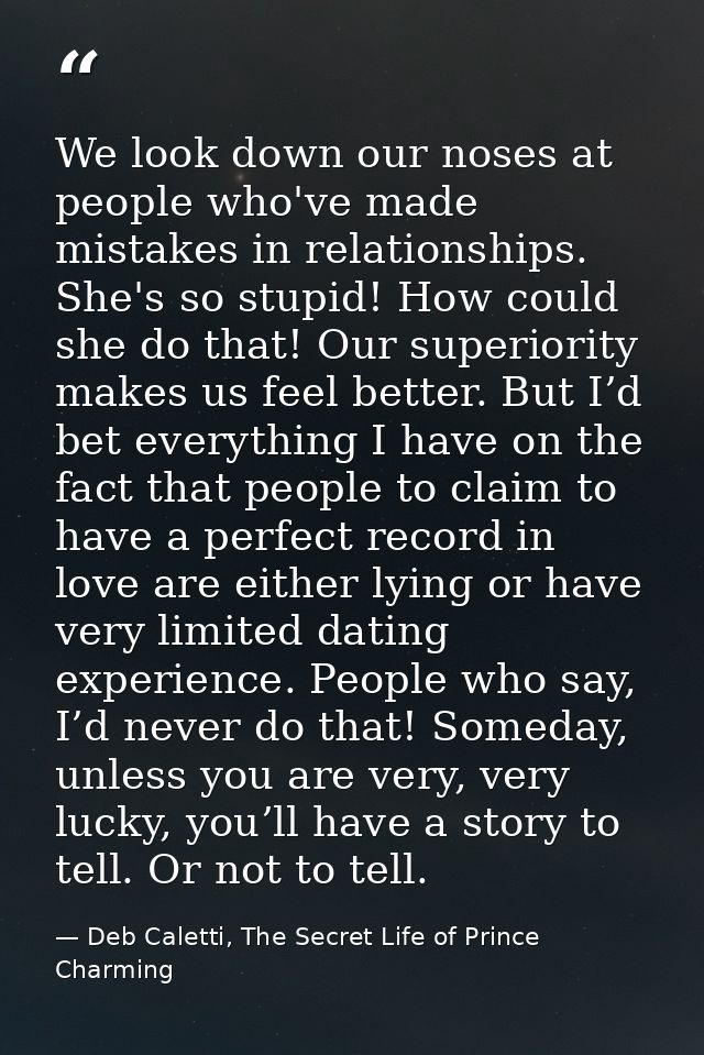 We look down our noses at people who've made mistakes in relationships. She's so stupid! How could she do that! Our supe — Deb Caletti, The Secret Life of Prince Charming