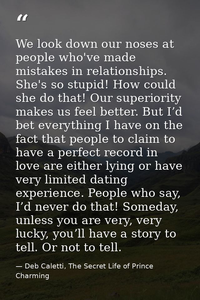 We look down our noses at people who've made mistakes in relationships. She's so stupid! How could she do that! Our supe — Deb Caletti, The Secret Life of Prince Charming