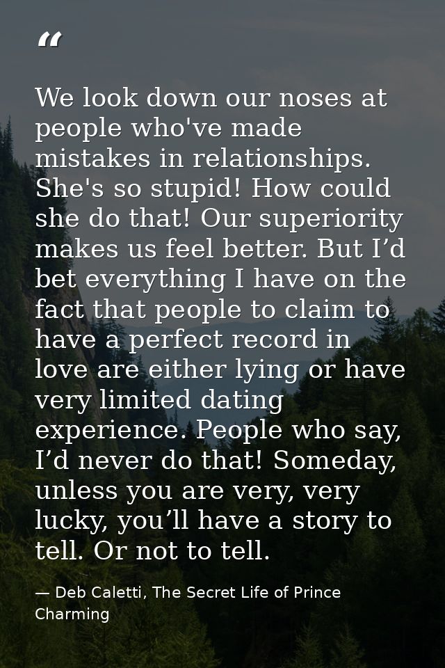 We look down our noses at people who've made mistakes in relationships. She's so stupid! How could she do that! Our supe — Deb Caletti, The Secret Life of Prince Charming