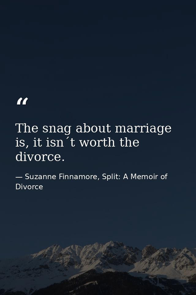 The snag about marriage is, it isn´t worth the divorce. — Suzanne Finnamore, Split: A Memoir of Divorce
