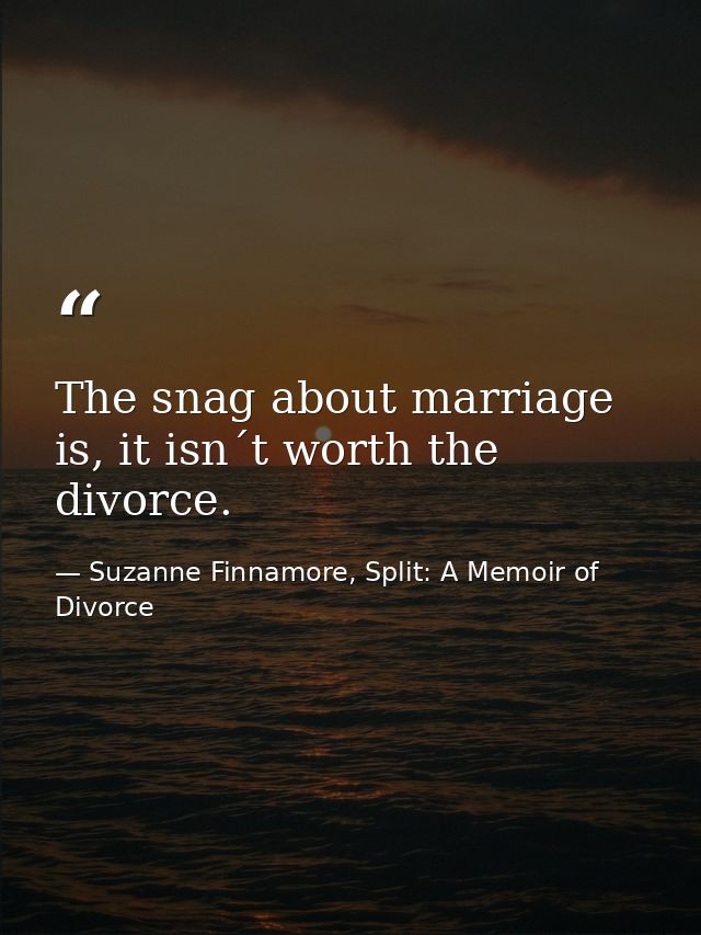 The snag about marriage is, it isn´t worth the divorce. — Suzanne Finnamore, Split: A Memoir of Divorce