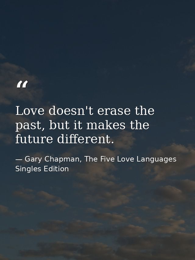 Love doesn't erase the past, but it makes the future different. — Gary Chapman, The Five Love Languages Singles Edition