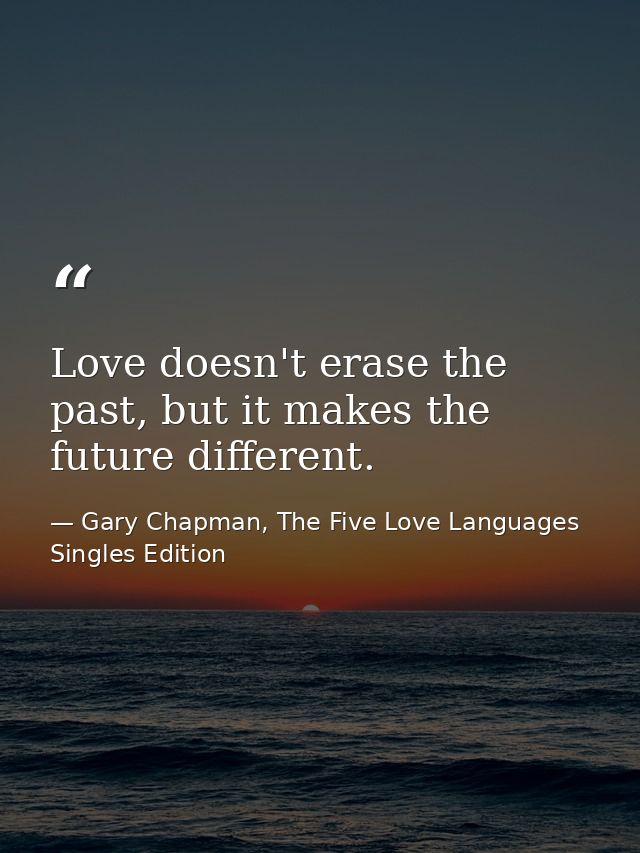 Love doesn't erase the past, but it makes the future different. — Gary Chapman, The Five Love Languages Singles Edition