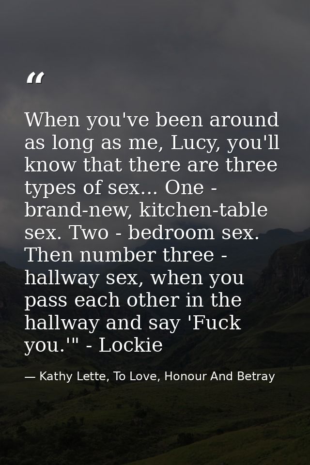 When you've been around as long as me, Lucy, you'll know that there are three types of sex... One - brand-new, kitchen-t — Kathy Lette, To Love, Honour And Betray