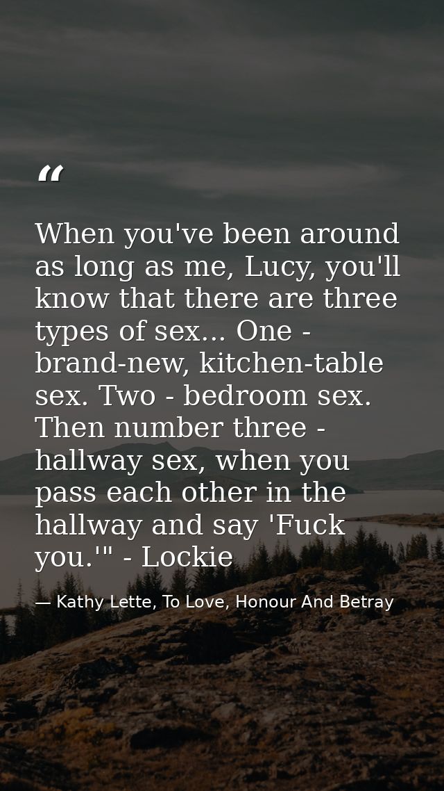 When you've been around as long as me, Lucy, you'll know that there are three types of sex... One - brand-new, kitchen-t — Kathy Lette, To Love, Honour And Betray