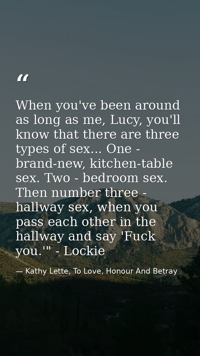 When you've been around as long as me, Lucy, you'll know that there are three types of sex... One - brand-new, kitchen-t — Kathy Lette, To Love, Honour And Betray