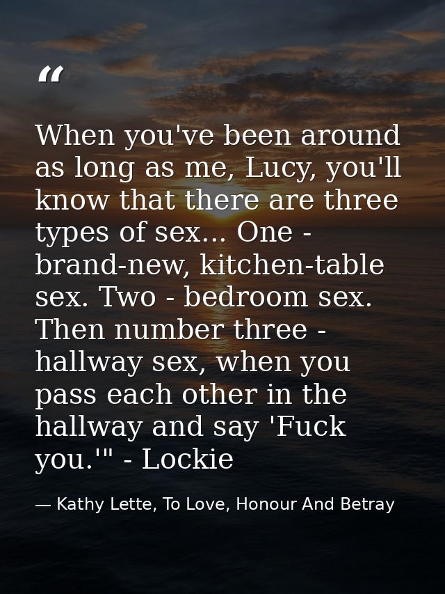When you've been around as long as me, Lucy, you'll know that there are three types of sex... One - brand-new, kitchen-t — Kathy Lette, To Love, Honour And Betray
