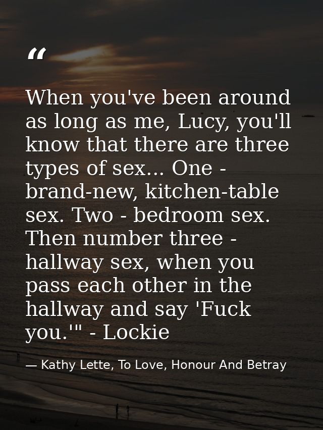 When you've been around as long as me, Lucy, you'll know that there are three types of sex... One - brand-new, kitchen-t — Kathy Lette, To Love, Honour And Betray