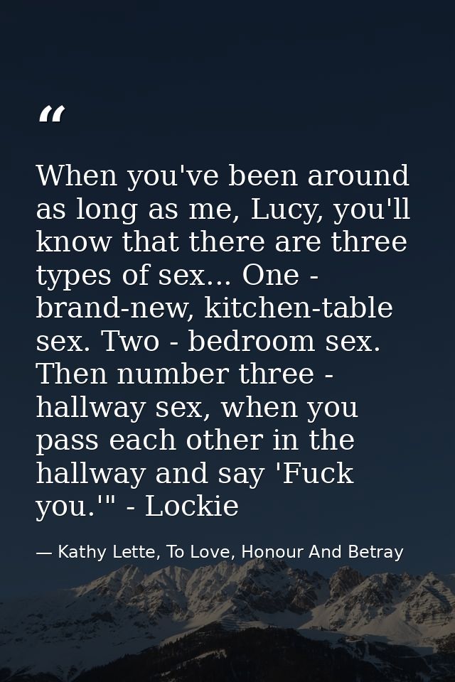 When you've been around as long as me, Lucy, you'll know that there are three types of sex... One - brand-new, kitchen-t — Kathy Lette, To Love, Honour And Betray