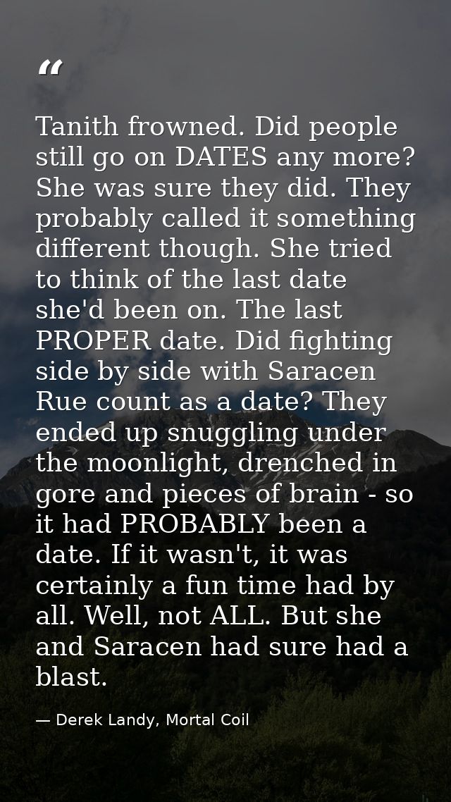 Tanith frowned. Did people still go on DATES any more? She was sure they did. They probably called it something differen — Derek Landy, Mortal Coil
