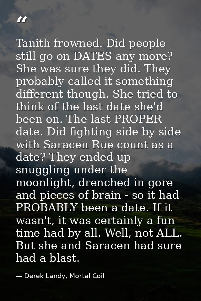 Tanith frowned. Did people still go on DATES any more? She was sure they did. They probably called it something differen — Derek Landy, Mortal Coil