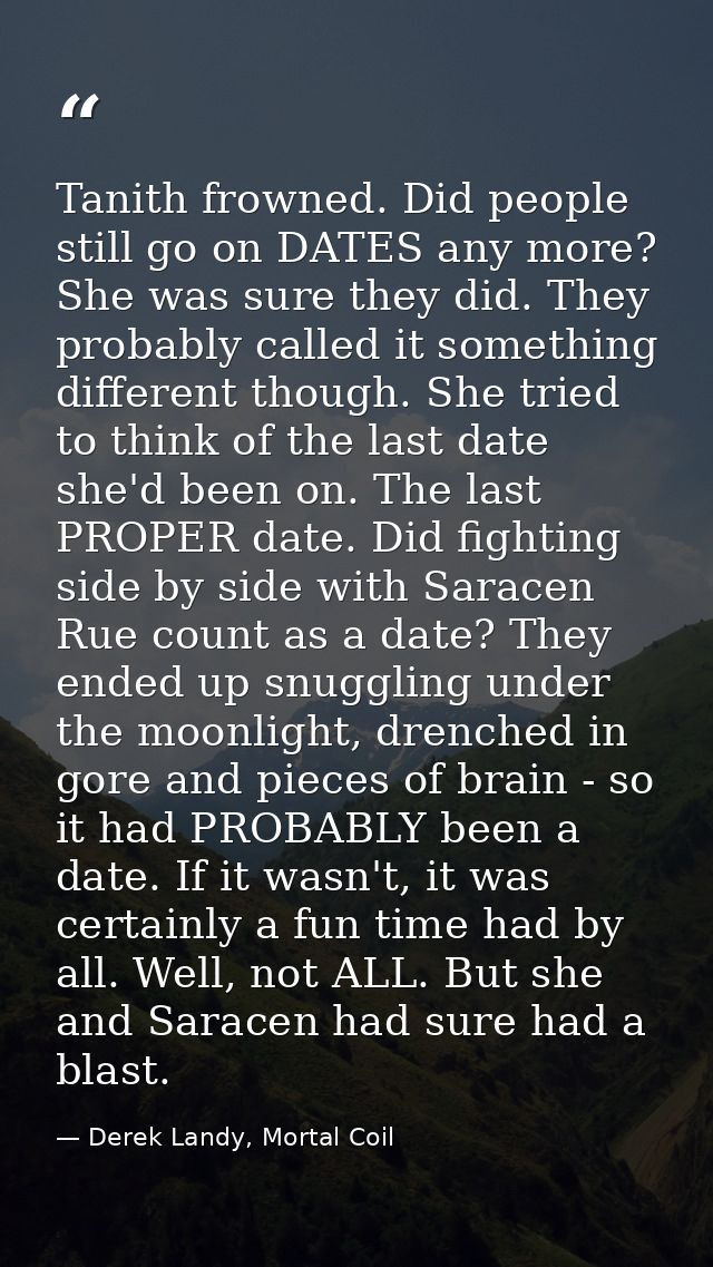 Tanith frowned. Did people still go on DATES any more? She was sure they did. They probably called it something differen — Derek Landy, Mortal Coil