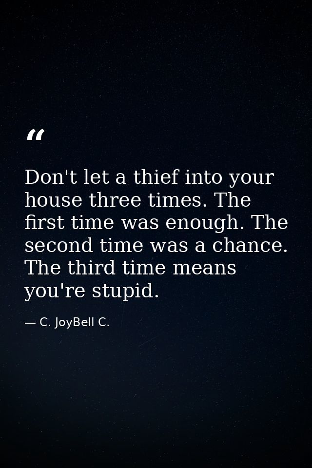 Don't let a thief into your house three times. The first time was enough. The second time was a chance. The third time m — C. JoyBell C.