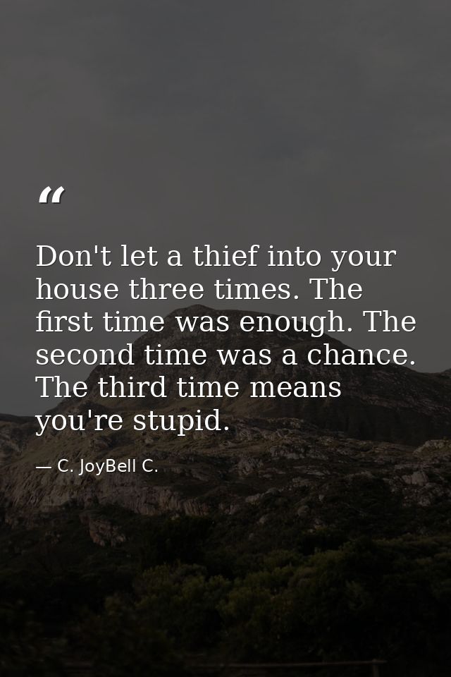 Don't let a thief into your house three times. The first time was enough. The second time was a chance. The third time m — C. JoyBell C.