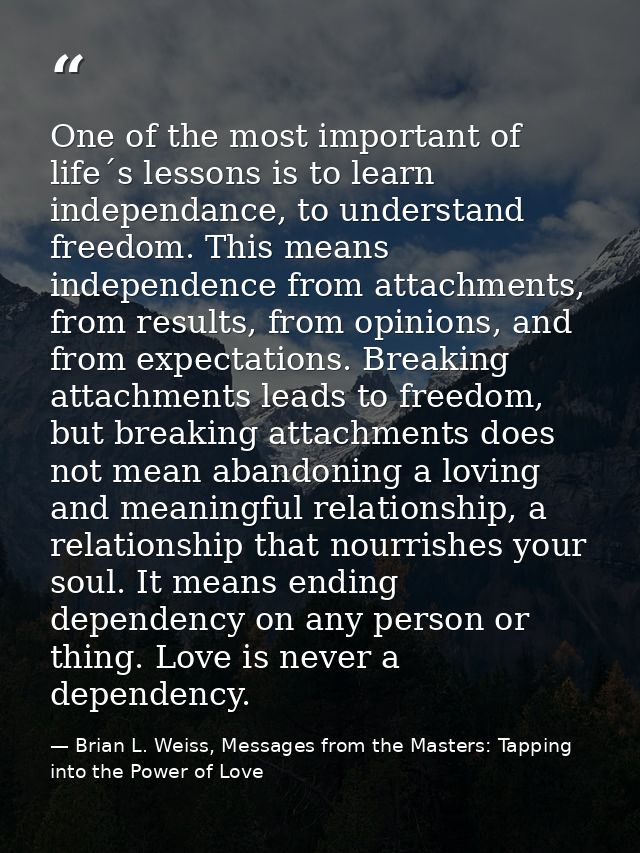 One of the most important of life´s lessons is to learn independance, to understand freedom. This means independence fro — Brian L. Weiss, Messages from the Masters: Tapping into the Power of Love
