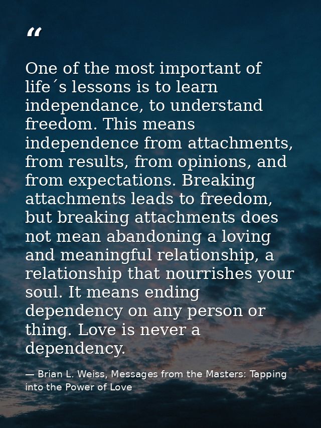 One of the most important of life´s lessons is to learn independance, to understand freedom. This means independence fro — Brian L. Weiss, Messages from the Masters: Tapping into the Power of Love