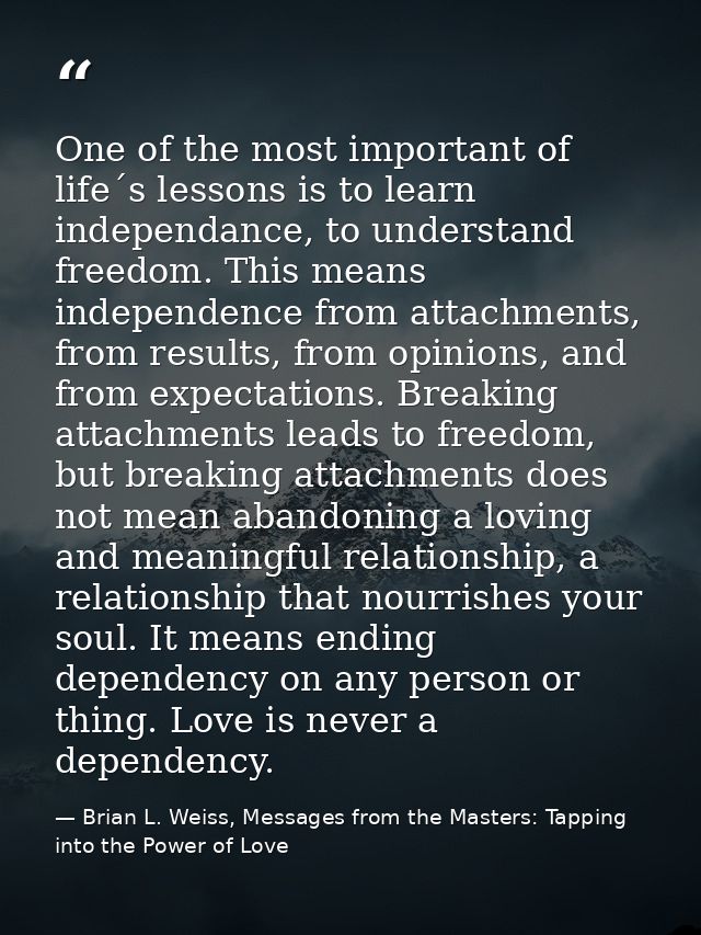 One of the most important of life´s lessons is to learn independance, to understand freedom. This means independence fro — Brian L. Weiss, Messages from the Masters: Tapping into the Power of Love
