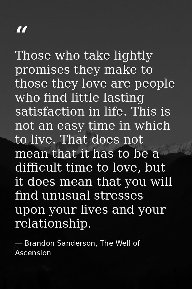 Those who take lightly promises they make to those they love are people who find little lasting satisfaction in life. Th — Brandon Sanderson, The Well of Ascension