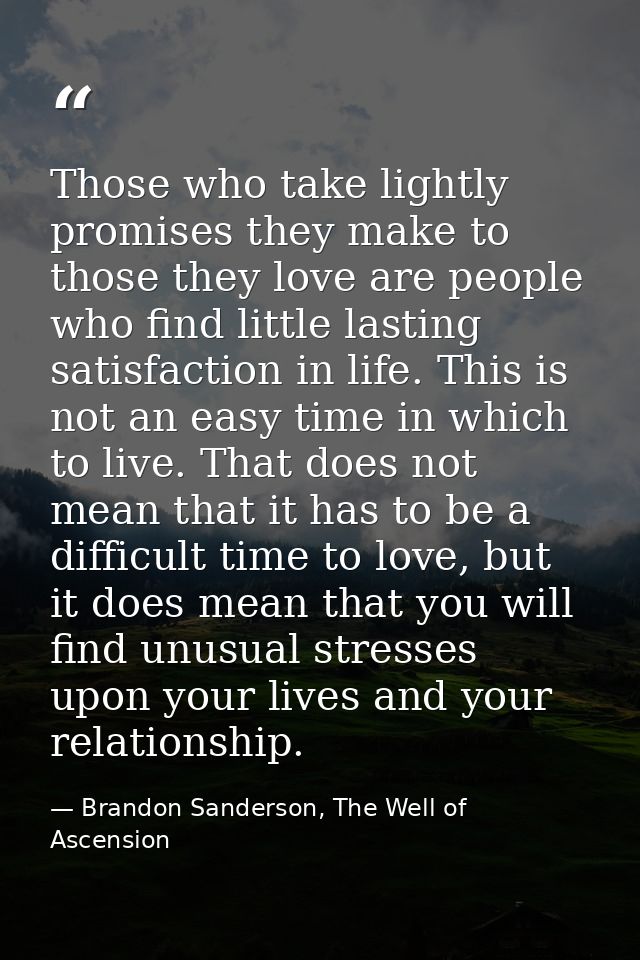Those who take lightly promises they make to those they love are people who find little lasting satisfaction in life. Th — Brandon Sanderson, The Well of Ascension