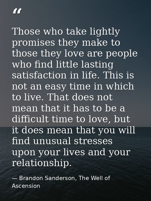 Those who take lightly promises they make to those they love are people who find little lasting satisfaction in life. Th — Brandon Sanderson, The Well of Ascension