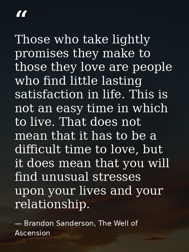 Those who take lightly promises they make to those they love are people who find little lasting satisfaction in life. Th — Brandon Sanderson, The Well of Ascension