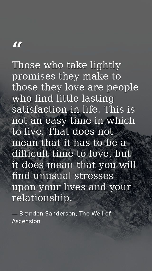 Those who take lightly promises they make to those they love are people who find little lasting satisfaction in life. Th — Brandon Sanderson, The Well of Ascension