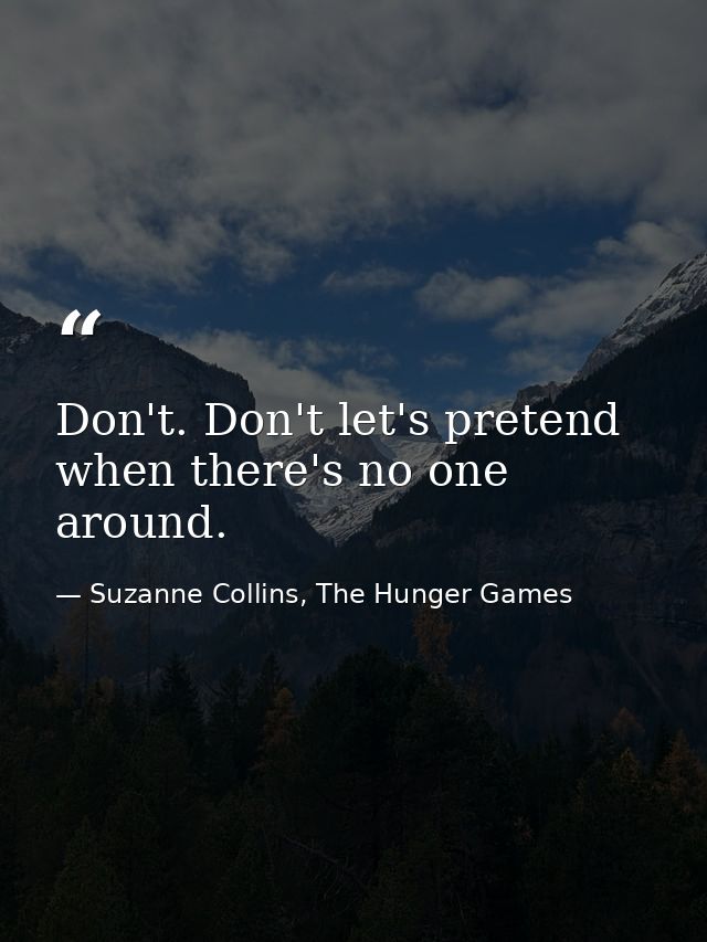 Don't. Don't let's pretend when there's no one around. — Suzanne Collins, The Hunger Games