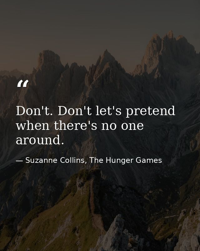 Don't. Don't let's pretend when there's no one around. — Suzanne Collins, The Hunger Games