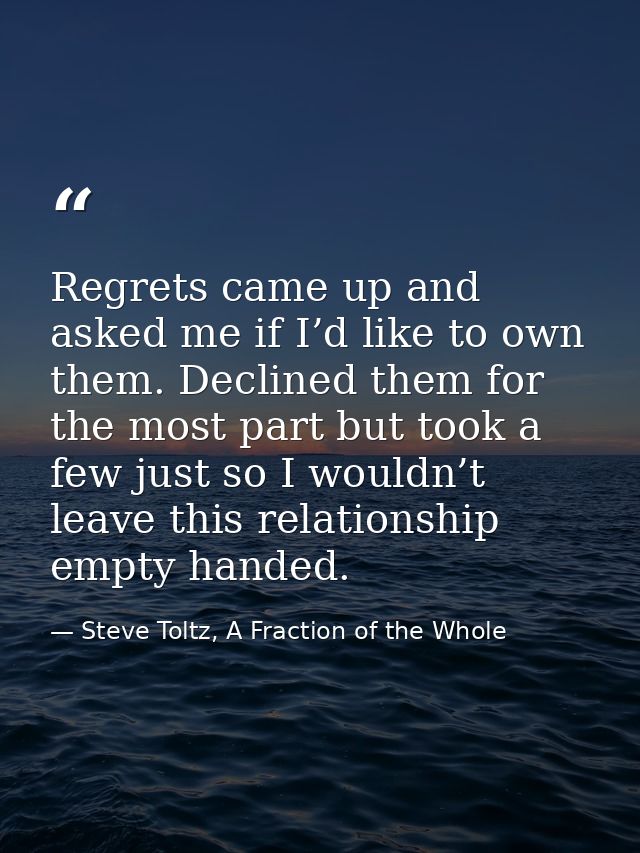 Regrets came up and asked me if I’d like to own them. Declined them for the most part but took a few just so I wouldn’t  — Steve Toltz, A Fraction of the Whole