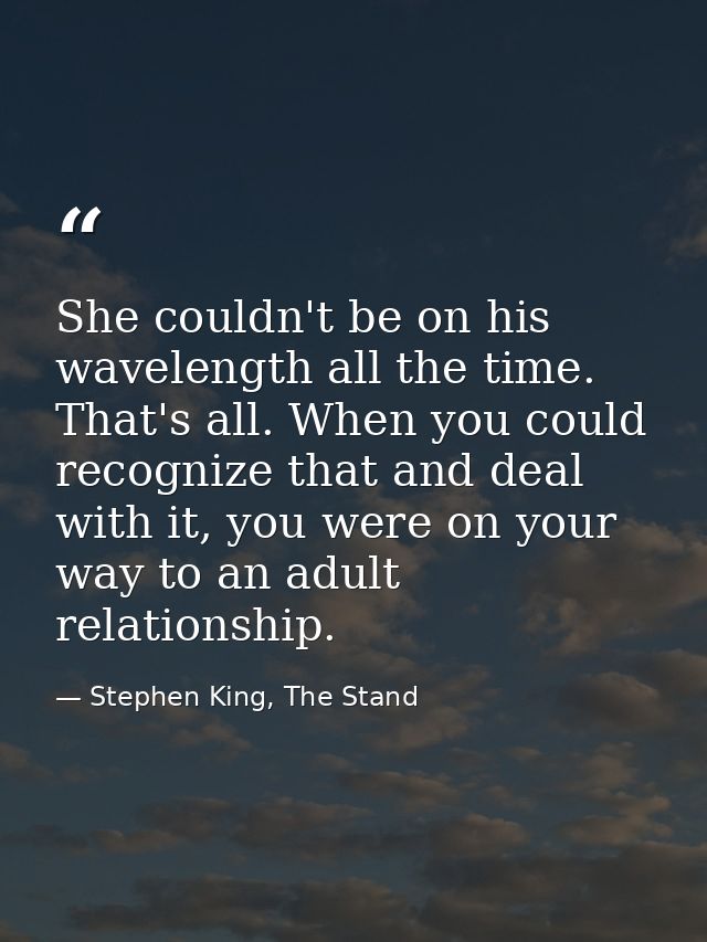 She couldn't be on his wavelength all the time. That's all. When you could recognize that and deal with it, you were on  — Stephen King, The Stand