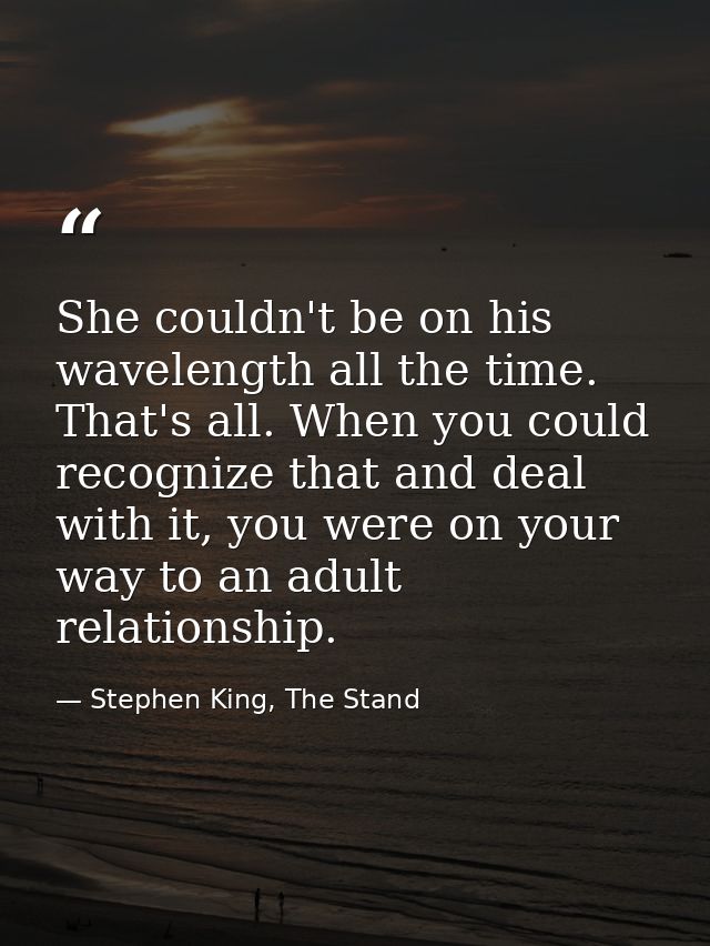 She couldn't be on his wavelength all the time. That's all. When you could recognize that and deal with it, you were on  — Stephen King, The Stand